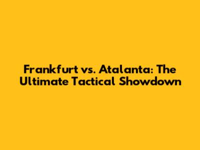 Frankfurt vs. Atalanta: The Ultimate Tactical Showdown