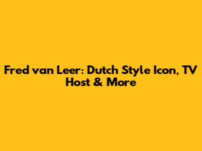 Fred van Leer: Dutch Style Icon, TV Host & More