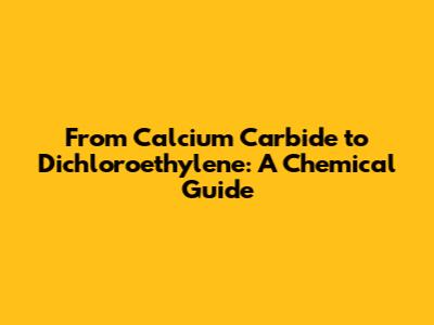 From Calcium Carbide to Dichloroethylene: A Chemical Guide