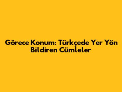 Görece Konum: Türkçe'de Yer Yön Bildiren Cümleler