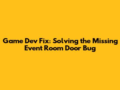 Game Dev Fix: Solving the Missing Event Room Door Bug