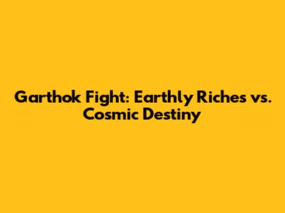 Garthok Fight: Earthly Riches vs. Cosmic Destiny