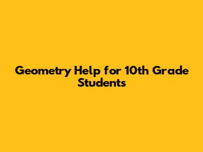 Geometry Help for 10th Grade Students