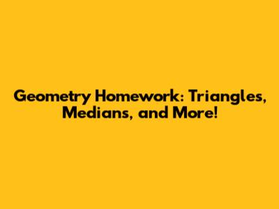 Geometry Homework: Triangles, Medians, and More!