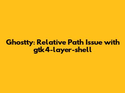 Ghostty: Relative Path Issue with gtk4-layer-shell