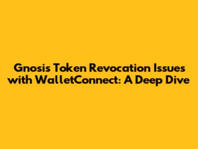 Gnosis Token Revocation Issues with WalletConnect: A Deep Dive