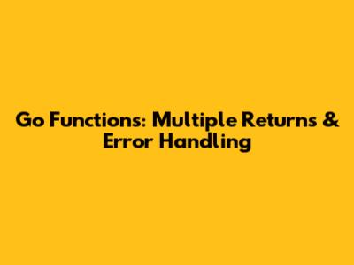 Go Functions: Multiple Returns & Error Handling