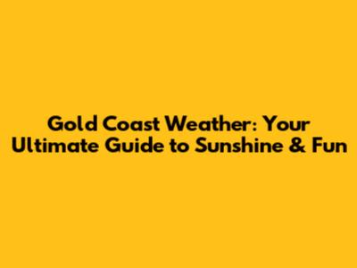 Gold Coast Weather: Your Ultimate Guide to Sunshine & Fun