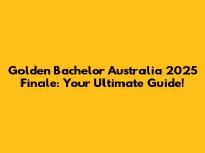 Golden Bachelor Australia 2025 Finale: Your Ultimate Guide!