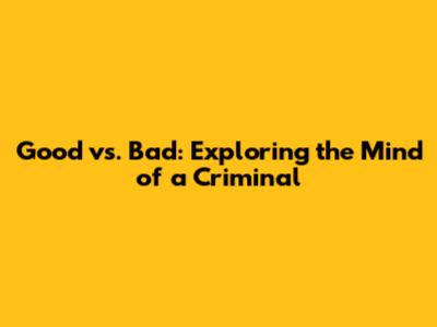 Good vs. Bad: Exploring the Mind of a Criminal