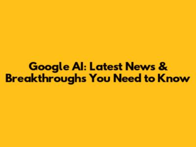Google AI: Latest News & Breakthroughs You Need to Know