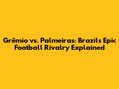 Grêmio vs. Palmeiras: Brazil's Epic Football Rivalry Explained