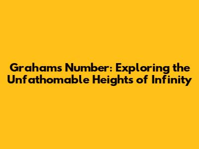 Graham's Number: Exploring the Unfathomable Heights of Infinity