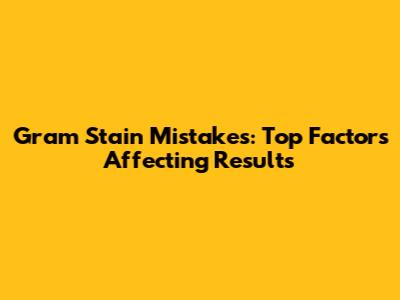 Gram Stain Mistakes: Top Factors Affecting Results