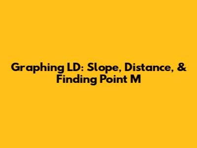 Graphing LD: Slope, Distance, & Finding Point M