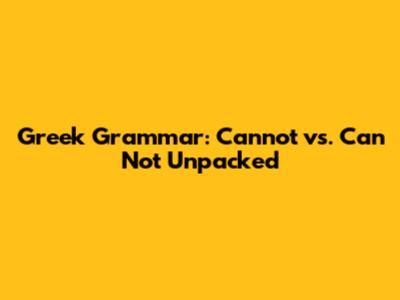 Greek Grammar: 'Cannot' vs. 'Can Not' Unpacked