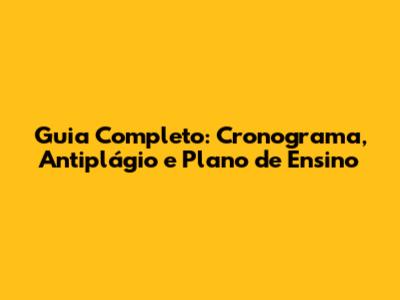 Guia Completo: Cronograma, Antiplágio e Plano de Ensino