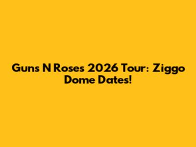 Guns N' Roses 2026 Tour: Ziggo Dome Dates!