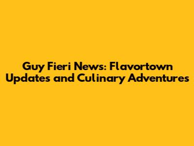 Guy Fieri News: Flavortown Updates and Culinary Adventures