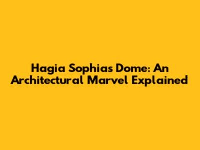 Hagia Sophia's Dome: An Architectural Marvel Explained