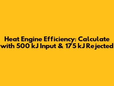 Heat Engine Efficiency: Calculate with 500 kJ Input & 175 kJ Rejected