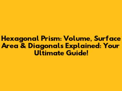 Hexagonal Prism: Volume, Surface Area & Diagonals Explained: Your Ultimate Guide!