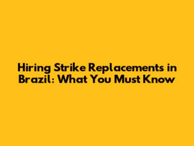 Hiring Strike Replacements in Brazil: What You Must Know