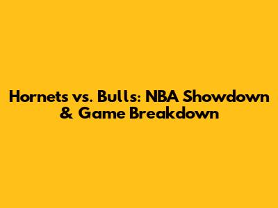 Hornets vs. Bulls: NBA Showdown & Game Breakdown