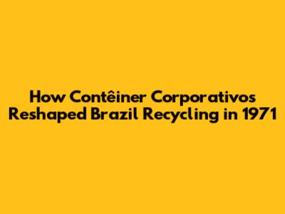 How Contêiner Corporativos Reshaped Brazil Recycling in 1971