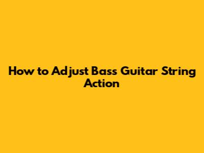 How to Adjust Bass Guitar String Action