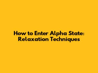 How to Enter Alpha State: Relaxation Techniques