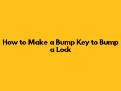 How to Make a Bump Key to Bump a Lock