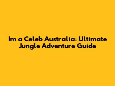 I'm a Celeb Australia: Ultimate Jungle Adventure Guide