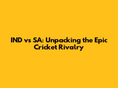 IND vs SA: Unpacking the Epic Cricket Rivalry