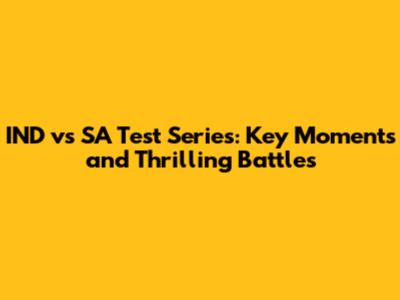IND vs SA Test Series: Key Moments and Thrilling Battles