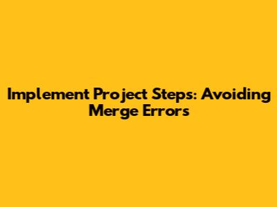 Implement Project Steps: Avoiding Merge Errors