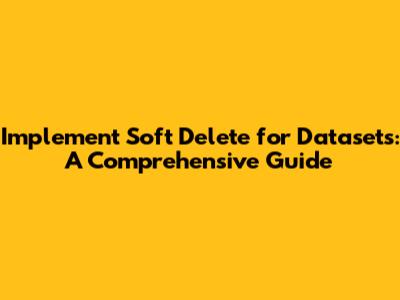 Implement Soft Delete for Datasets: A Comprehensive Guide