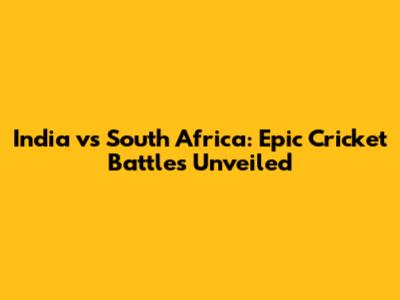India vs South Africa: Epic Cricket Battles Unveiled