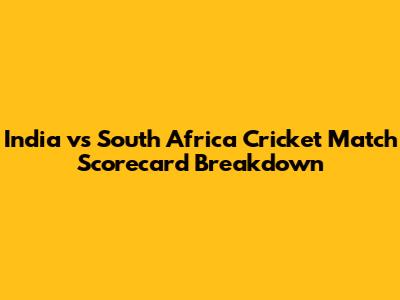 India vs South Africa Cricket Match Scorecard Breakdown