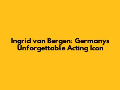 Ingrid van Bergen: Germany's Unforgettable Acting Icon
