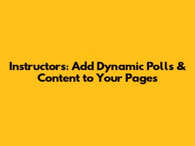 Instructors: Add Dynamic Polls & Content to Your Pages