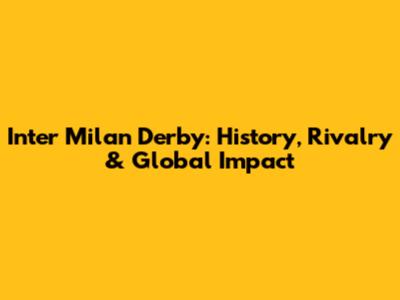Inter Milan Derby: History, Rivalry & Global Impact