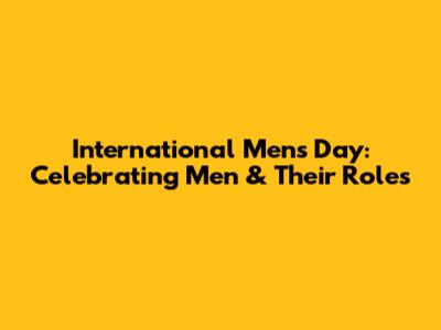 International Men's Day: Celebrating Men & Their Roles