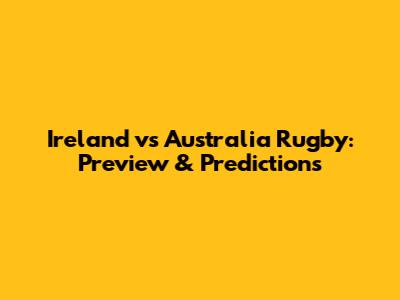 Ireland vs Australia Rugby: Preview & Predictions