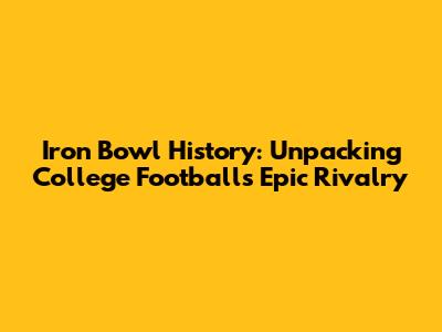 Iron Bowl History: Unpacking College Football's Epic Rivalry
