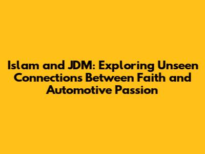 Islam and JDM: Exploring Unseen Connections Between Faith and Automotive Passion
