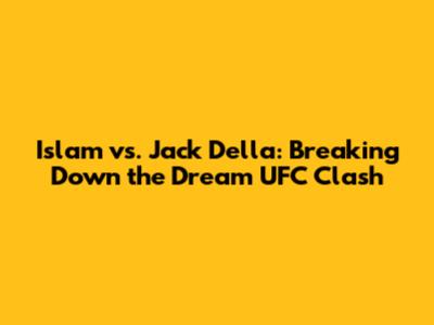 Islam vs. Jack Della: Breaking Down the Dream UFC Clash