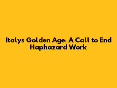 Italy's Golden Age: A Call to End Haphazard Work