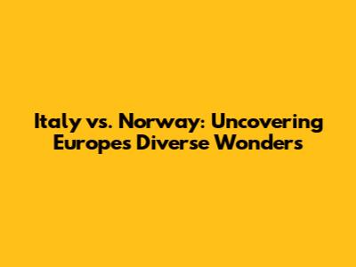 Italy vs. Norway: Uncovering Europe's Diverse Wonders