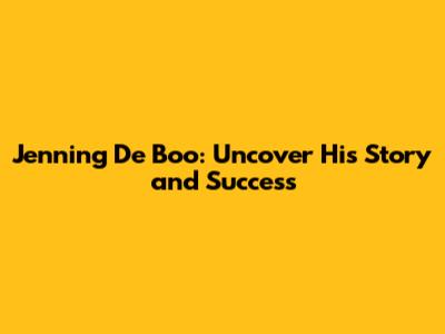 Jenning De Boo: Uncover His Story and Success